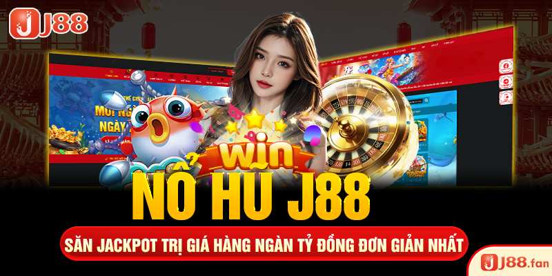 Nổ Hũ J88 - Săn Jackpot Trị Giá Hàng Ngàn Tỷ Đồng Đơn Giản Nhất